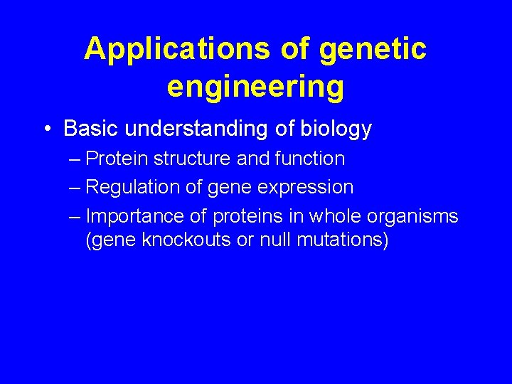 Applications of genetic engineering • Basic understanding of biology – Protein structure and function