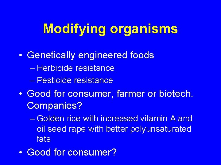 Modifying organisms • Genetically engineered foods – Herbicide resistance – Pesticide resistance • Good