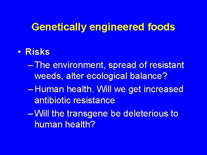 Genetically engineered foods • Risks – The environment, spread of resistant weeds, alter ecological