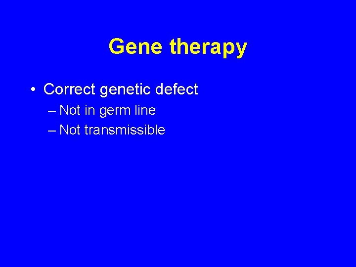 Gene therapy • Correct genetic defect – Not in germ line – Not transmissible