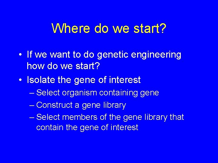 Where do we start? • If we want to do genetic engineering how do