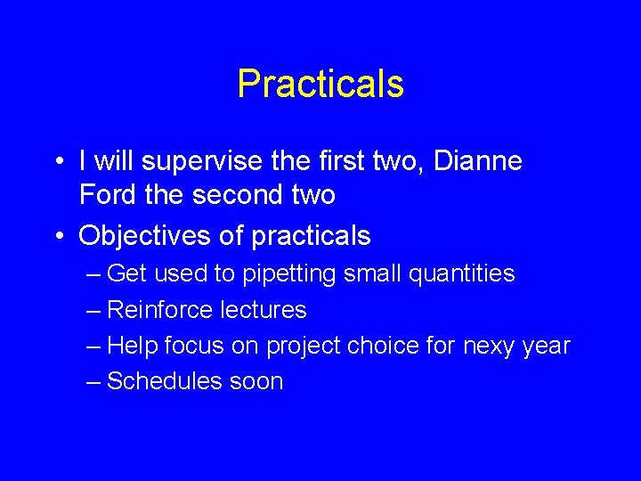 Practicals • I will supervise the first two, Dianne Ford the second two •