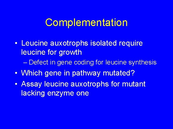 Complementation • Leucine auxotrophs isolated require leucine for growth – Defect in gene coding