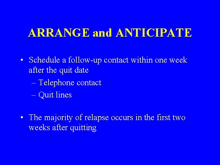 ARRANGE and ANTICIPATE • Schedule a follow-up contact within one week after the quit