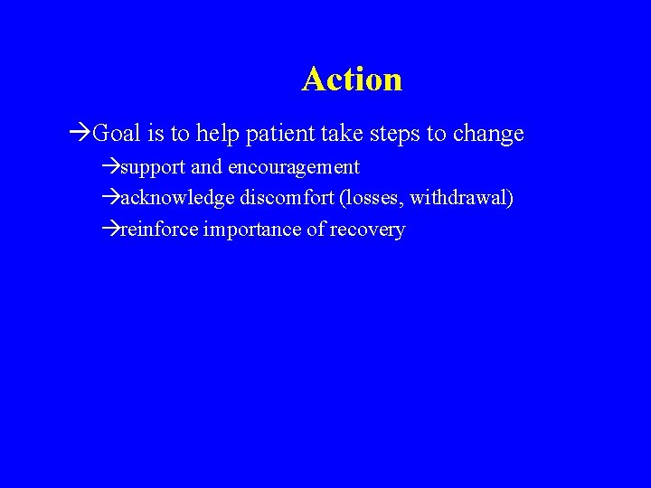 Action àGoal is to help patient take steps to change àsupport and encouragement àacknowledge