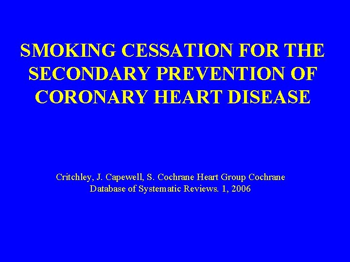 SMOKING CESSATION FOR THE SECONDARY PREVENTION OF CORONARY HEART DISEASE Critchley, J. Capewell, S.