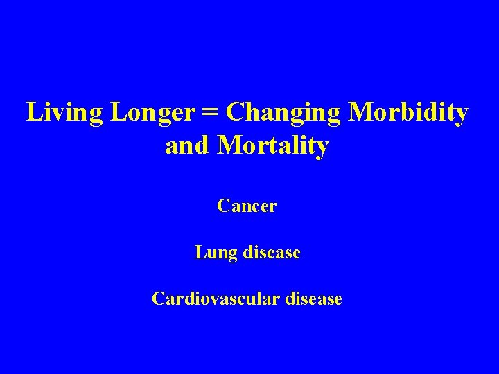 Living Longer = Changing Morbidity and Mortality Cancer Lung disease Cardiovascular disease 