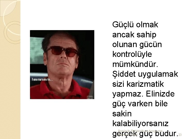 Güçlü olmak ancak sahip olunan gücün kontrolüyle mümkündür. Şiddet uygulamak sizi karizmatik yapmaz. Elinizde