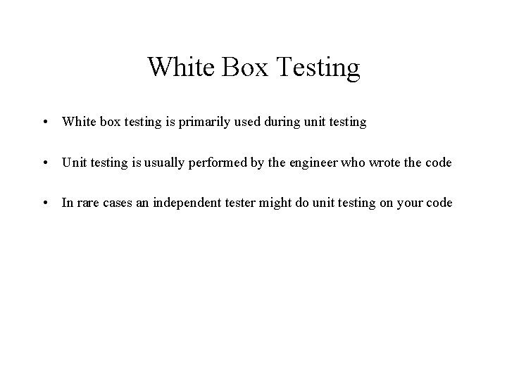 White Box Testing • White box testing is primarily used during unit testing •