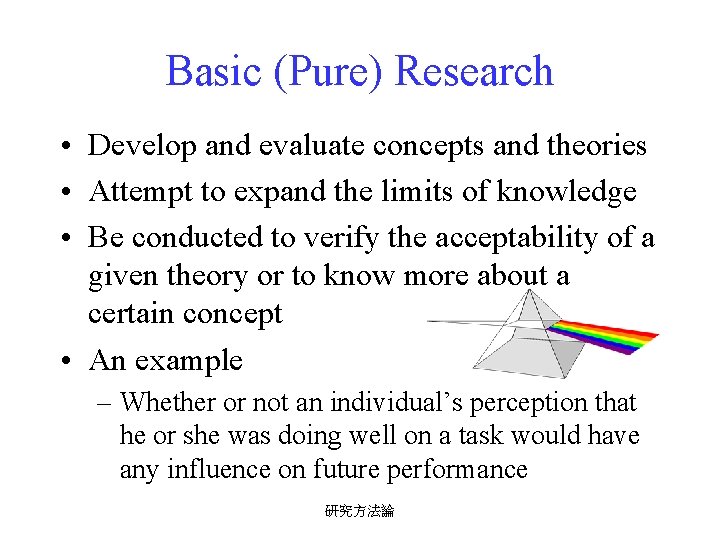 Basic (Pure) Research • Develop and evaluate concepts and theories • Attempt to expand