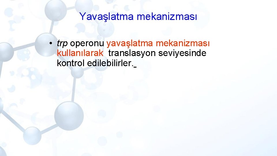 Yavaşlatma mekanizması • trp operonu yavaşlatma mekanizması kullanılarak translasyon seviyesinde kontrol edilebilirler. 