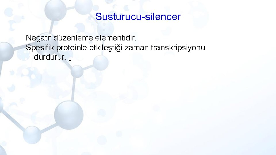 Susturucu-silencer Negatif düzenleme elementidir. Spesifik proteinle etkileştiği zaman transkripsiyonu durdurur. 