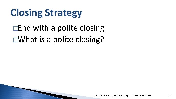 Closing Strategy �End with a polite closing �What is a polite closing? Business Communication