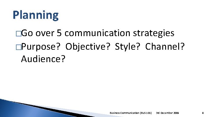Planning �Go over 5 communication strategies �Purpose? Objective? Style? Channel? Audience? Business Communication (BUS-101)
