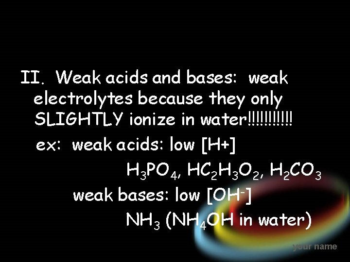 II. Weak acids and bases: weak electrolytes because they only SLIGHTLY ionize in water!!!!!!