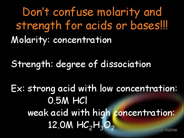 Don’t confuse molarity and strength for acids or bases!!! Molarity: concentration Strength: degree of
