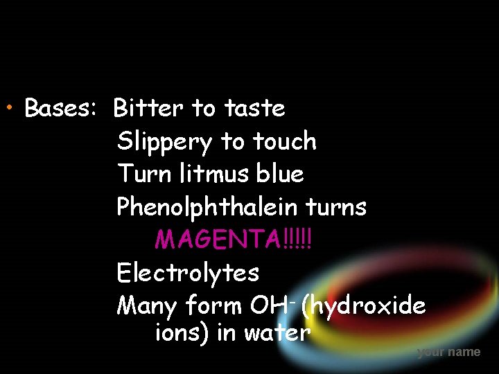  • Bases: Bitter to taste Slippery to touch Turn litmus blue Phenolphthalein turns