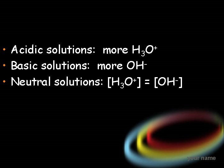  • Acidic solutions: more H 3 O+ • Basic solutions: more OH •