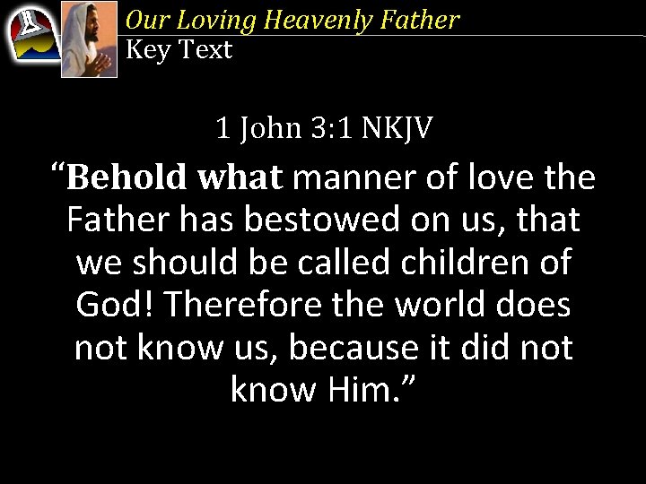 Our Loving Heavenly Father Key Text 1 John 3: 1 NKJV “Behold what manner