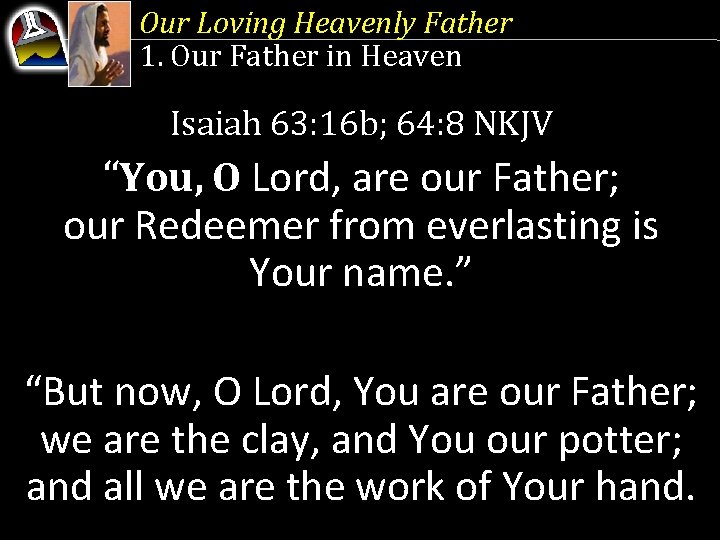Our Loving Heavenly Father 1. Our Father in Heaven Isaiah 63: 16 b; 64: