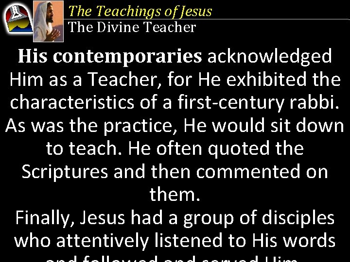 The Teachings of Jesus The Divine Teacher His contemporaries acknowledged Him as a Teacher,