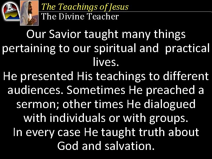 The Teachings of Jesus The Divine Teacher Our Savior taught many things pertaining to