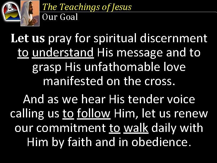 The Teachings of Jesus Our Goal Let us pray for spiritual discernment to understand