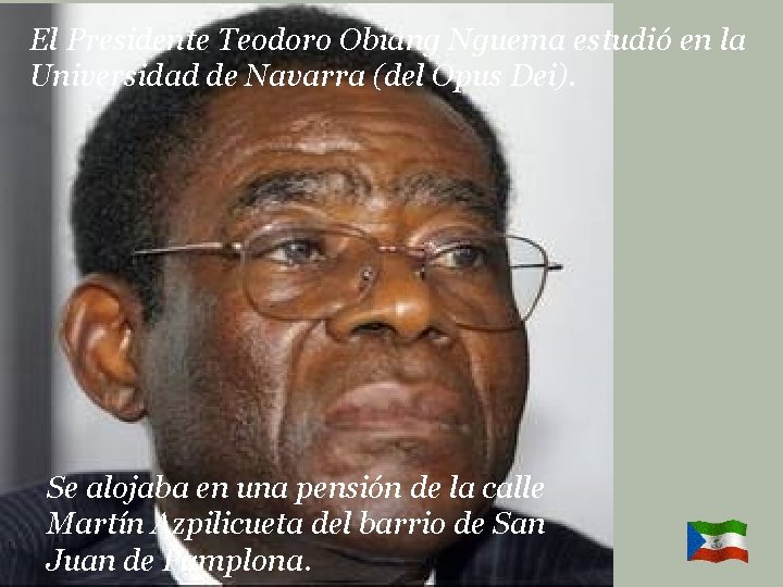 El Presidente Teodoro Obiang Nguema estudió en la Universidad de Navarra (del Opus Dei).