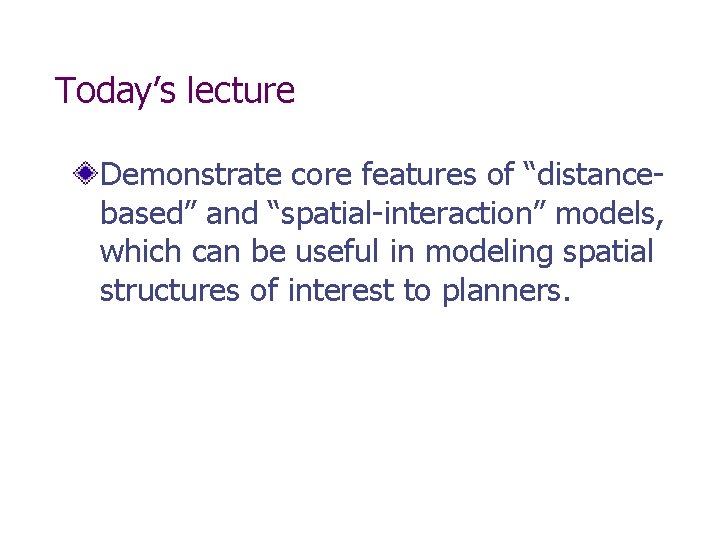 Today’s lecture Demonstrate core features of “distancebased” and “spatial-interaction” models, which can be useful Today’s lecture Demonstrate core features of “distancebased” and “spatial-interaction” models, which can be useful