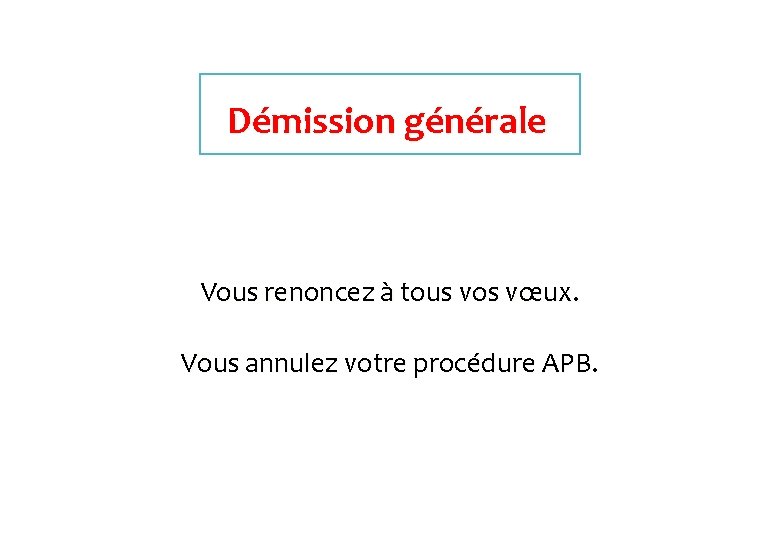 Démission générale Vous renoncez à tous vos vœux. Vous annulez votre procédure APB. 