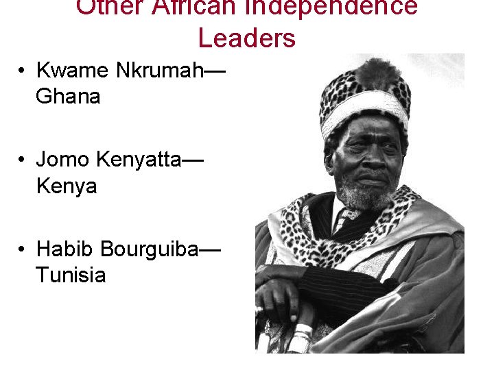 Other African Independence Leaders • Kwame Nkrumah— Ghana • Jomo Kenyatta— Kenya • Habib