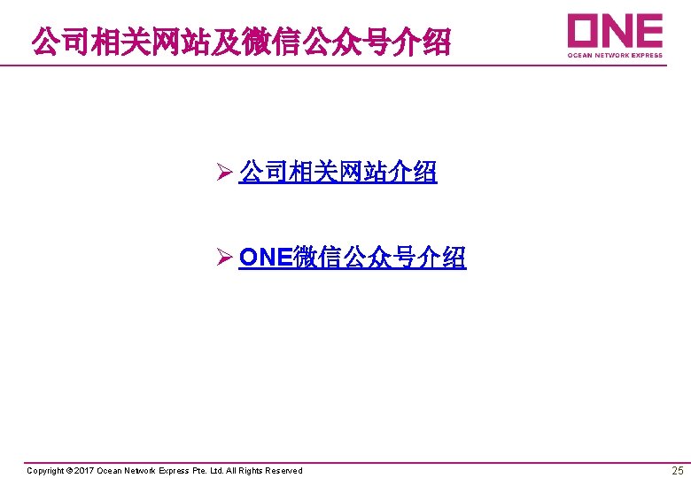 公司相关网站及微信公众号介绍 Ø 公司相关网站介绍 Ø ONE微信公众号介绍 Copyright © 2017 Ocean Network Express Pte. Ltd. All