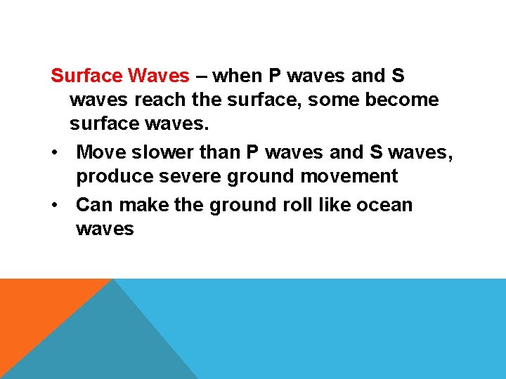Surface Waves – when P waves and S waves reach the surface, some become