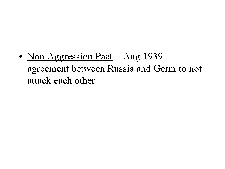  • Non Aggression Pact= Aug 1939 agreement between Russia and Germ to not