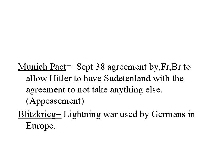 Munich Pact= Sept 38 agreement by, Fr, Br to allow Hitler to have Sudetenland