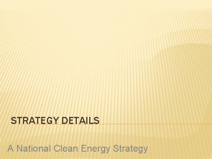 STRATEGY DETAILS A National Clean Energy Strategy 