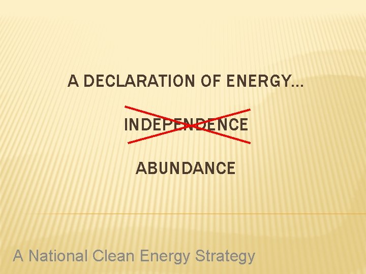 A DECLARATION OF ENERGY… INDEPENDENCE ABUNDANCE A National Clean Energy Strategy 