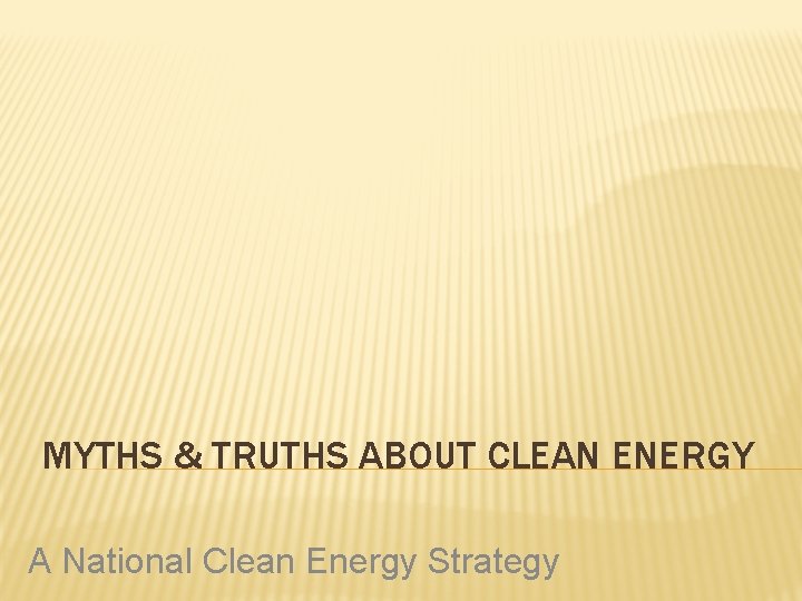 MYTHS & TRUTHS ABOUT CLEAN ENERGY A National Clean Energy Strategy 