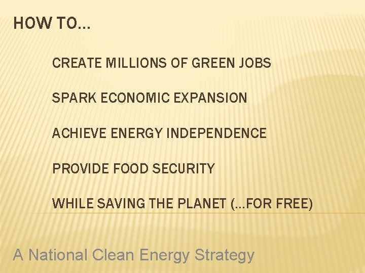 HOW TO… CREATE MILLIONS OF GREEN JOBS SPARK ECONOMIC EXPANSION ACHIEVE ENERGY INDEPENDENCE PROVIDE