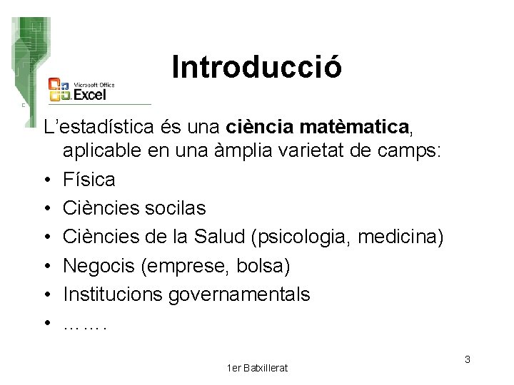 Introducció L’estadística és una ciència matèmatica, aplicable en una àmplia varietat de camps: •