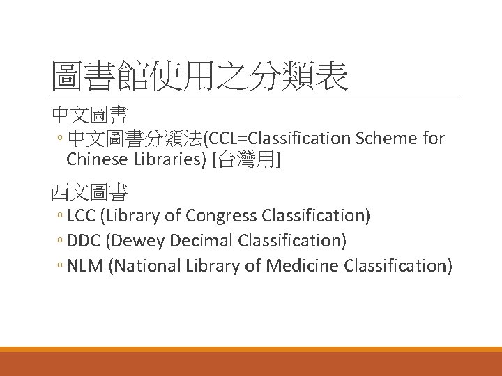 圖書館使用之分類表 中文圖書 ◦ 中文圖書分類法(CCL=Classification Scheme for Chinese Libraries) [台灣用] 西文圖書 ◦ LCC (Library of