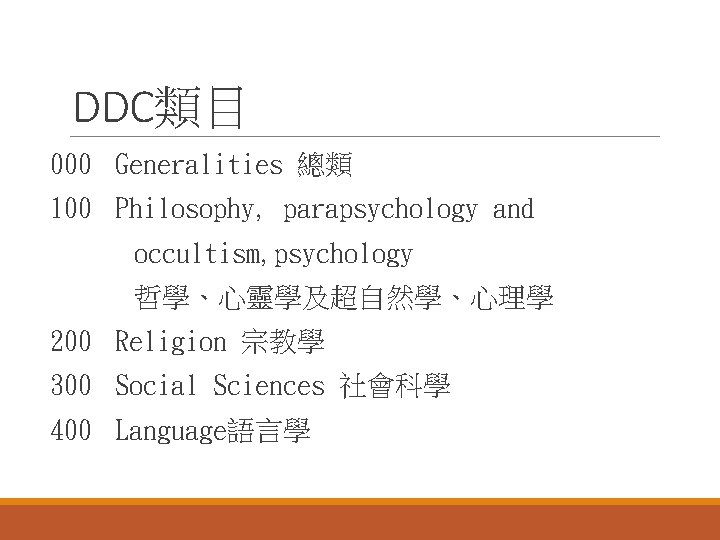 DDC類目 000 Generalities 總類 100 Philosophy, parapsychology and occultism, psychology 哲學、心靈學及超自然學、心理學 200 Religion 宗教學