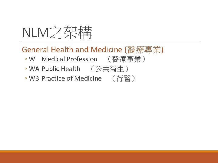 NLM之架構 General Health and Medicine (醫療專業) ◦ W Medical Profession （醫療事業） ◦ WA Public