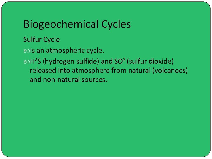 Biogeochemical Cycles Sulfur Cycle Is an atmospheric cycle. H 2 S (hydrogen sulfide) and