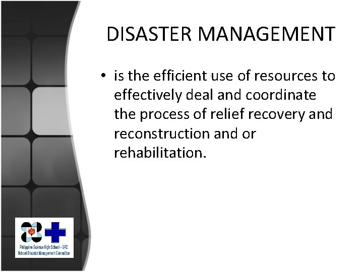 DISASTER MANAGEMENT • is the efficient use of resources to effectively deal and coordinate
