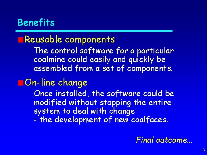 Benefits Reusable components The control software for a particular coalmine could easily and quickly