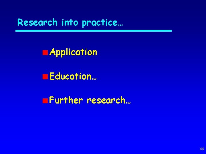 Research into practice… Application Education… Further research… 44 