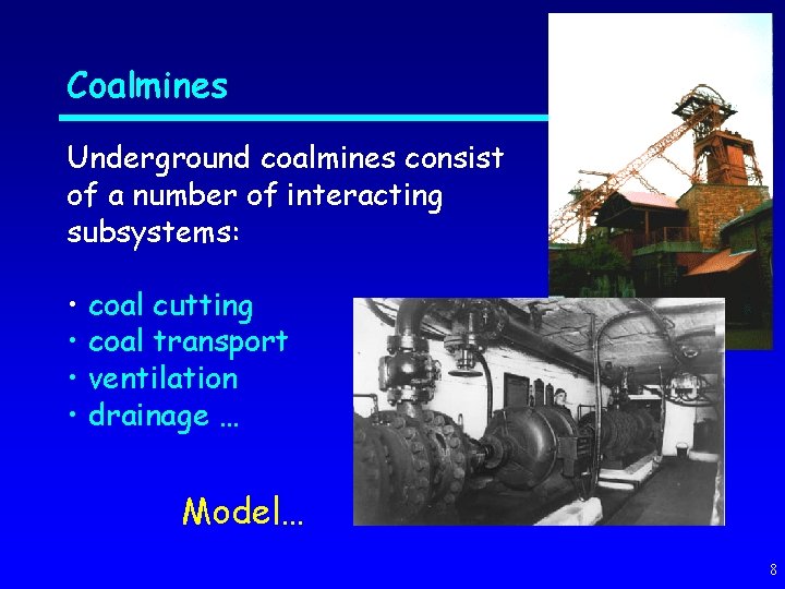 Coalmines Underground coalmines consist of a number of interacting subsystems: • coal cutting •