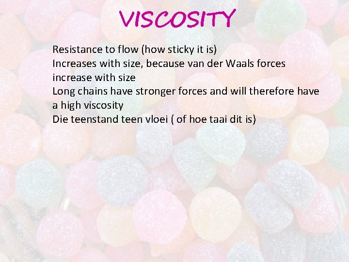 VISCOSITY Resistance to flow (how sticky it is) Increases with size, because van der