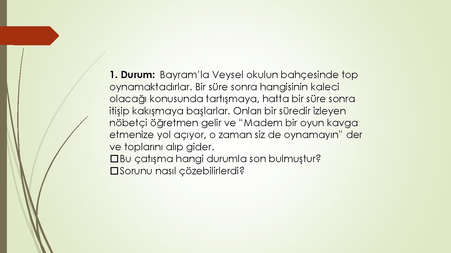 1. Durum: Bayram’la Veysel okulun bahçesinde top oynamaktadırlar. Bir süre sonra hangisinin kaleci olacağı